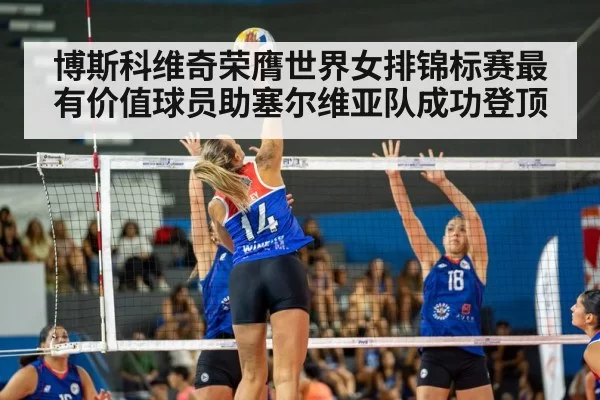 博斯科维奇荣膺世界女排锦标赛最有价值球员助塞尔维亚队成功登顶