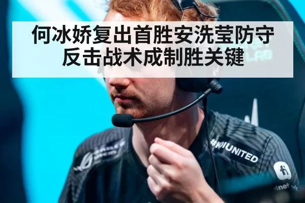 何冰娇复出首胜安洗莹防守反击战术成制胜关键